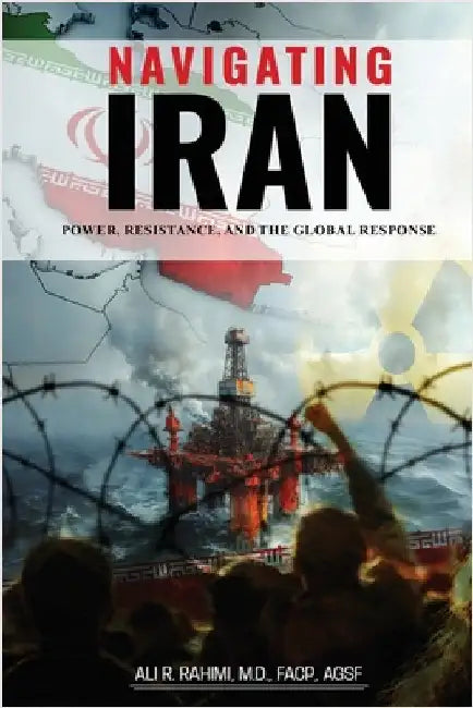 Navigating Iran: Power, Resistance, and the Global Response by Ali R. Rahimi