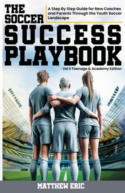 The Soccer Success Playbook: A Step By Step Guide Through the Youth Soccer Landscape Vol II by Matthew Eric