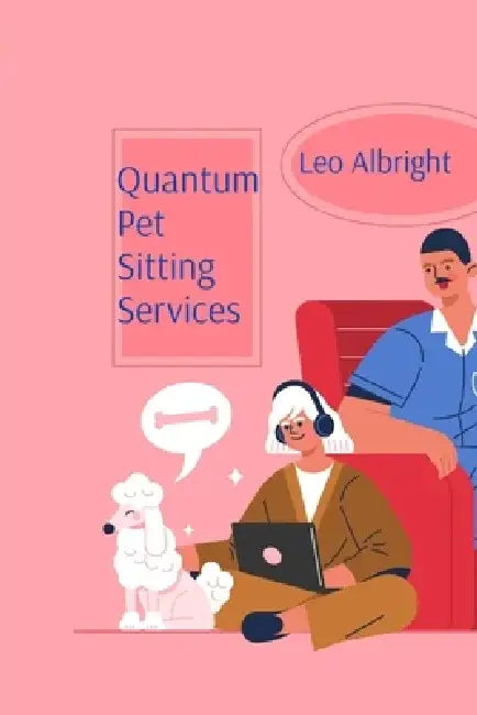 Quantum Pet Sitting Services: Comprehensive Guidelines for Caring for Probability Wave Particles by Leo Albright