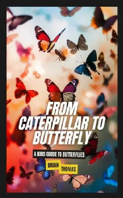 From Caterpillar to Butterfly: A Kids Guide to Butterflies by Brian Thomas