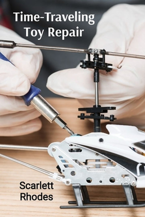 Time-Traveling Toy Repair: Extended Manual for Fixing Historical Playthings by Scarlett Rhodes