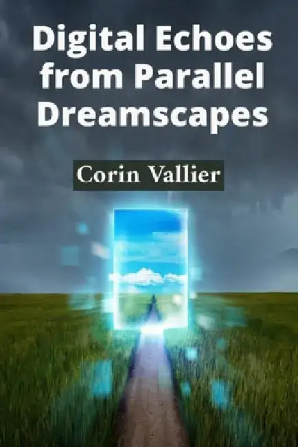 Digital Echoes from Parallel Dreamscapes: Chronicles of Virtual Reality Consciousness Evolution by Corin Vallier