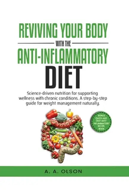 Reviving Your Body with the Anti-Inflammatory Diet: Science-Driven Nutrition for Supporting Wellness with Chronic Conditions. A Step-by-Step Guide for by A. A. Olson