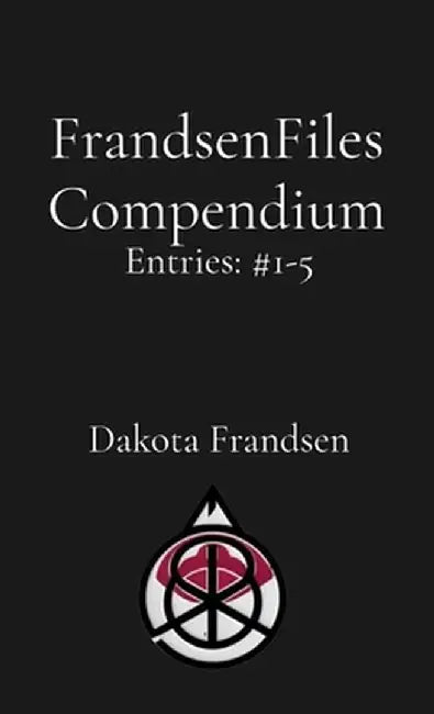 FrandsenFiles Compendium: Entries #1-5 by Dakota Frandsen