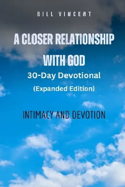 A Closer Relationship With God (Expanded Edition): Intimacy and Devotion by Bill Vincent