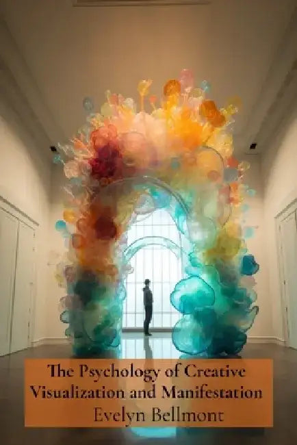The Psychology of Creative Visualization and Manifestation: Mycological Mediumship, the Language of Spores, and Botanical Necromancy for Beginners by Evelyn Bellmont