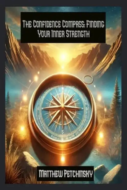 The Confidence Compass: Finding Your Inner Strength by Matthew Petchinsky