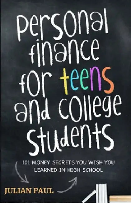 Personal Finance For Teens And College Students: 101 Money Secrets You Wish You Learned In High School by Julian Paul