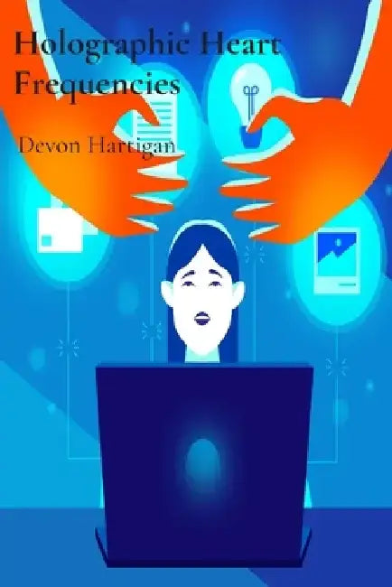 Holographic Heart Frequencies: Extended Studies in the Architecture of Digital Age Emotions by Devon Hartigan