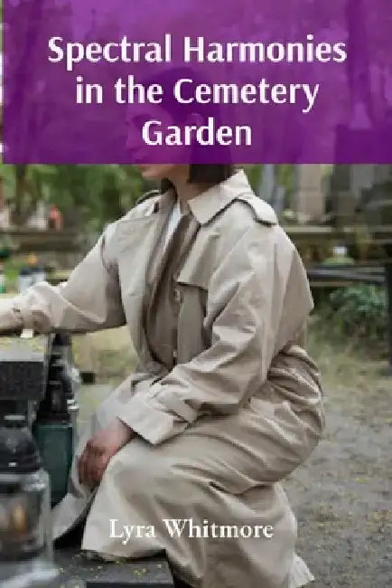 Spectral Harmonies in the Cemetery Garden: A Grimoire for Growing Luminescent Flora in a Quantum Cemetery Garden by Lyra Whitmore