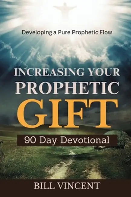 Increasing Your Prophetic Gift (90 Day Devotional): Developing a Pure Prophetic Flow by Bill Vincent