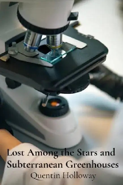 Lost Among the Stars and Subterranean Greenhouses: Investigating the Enigmatic Realm of Microscopic Musings by Quentin Holloway