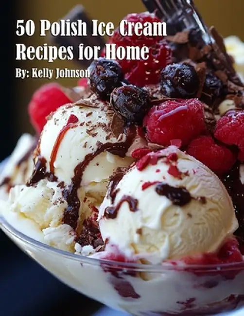 50 Polish Ice Cream Recipes for Home by Kelly Johnson