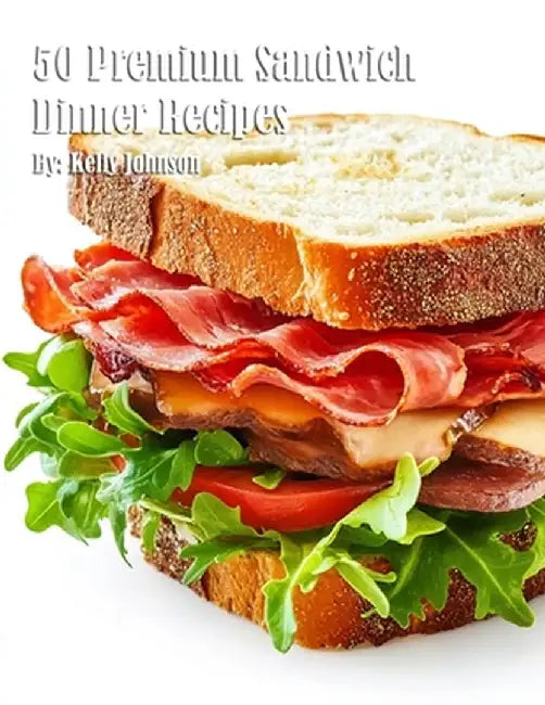 50 Premium Sandwich Dinner Recipes by Kelly Johnson