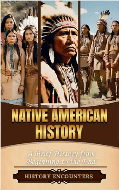 Native American History: A Brief History from Beginning to the End by History Encounters