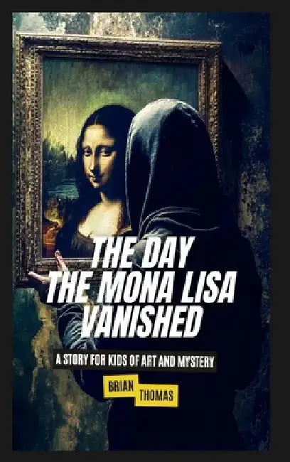 The Day the Mona Lisa Vanished: A Story For Kids of Art and Mystery by Brian Thomas