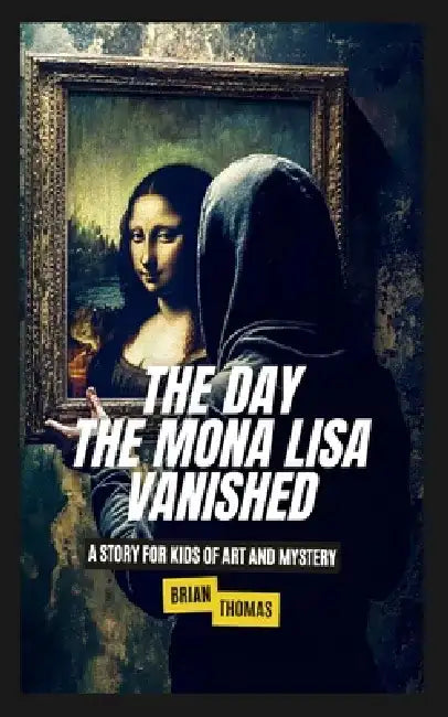 The Day the Mona Lisa Vanished: A Story For Kids of Art and Mystery by Brian Thomas