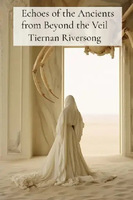 Echoes of the Ancients from Beyond the Veil: Unearthing the Magic in the Mundane by Tiernan Riversong