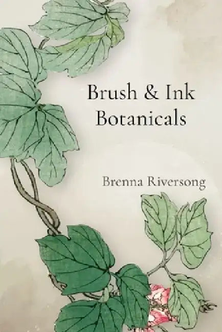 Brush & Ink Botanicals: Mastering Monochromatic Expressions of the Plant Kingdom in Ink by Brenna Riversong