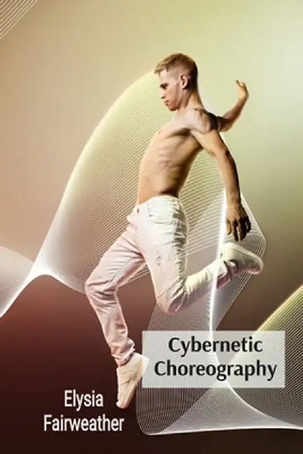 Cybernetic Choreography: Movement, Technology, and the Body in Performance Art by Elysia Fairweather