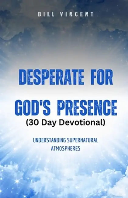 Desperate for God's Presence (30 Day Devotional): Supernatural Atmospheres and Revival by Bill Vincent