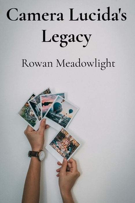 Camera Lucida's Legacy: Rediscovering Nineteenth-Century Photographic Processes for Contemporary Image Making by Rowan Meadowlight