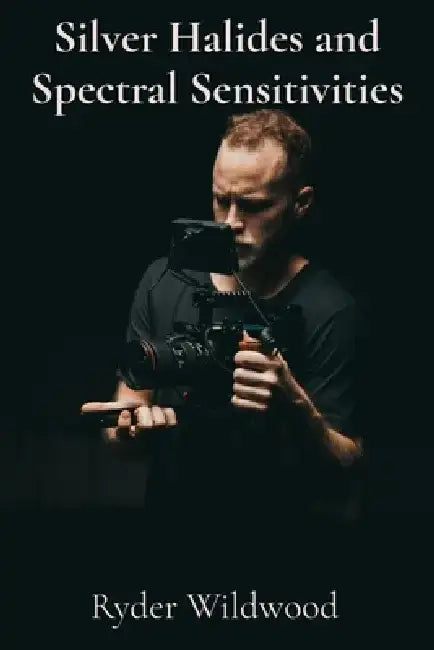 Silver Halides and Spectral Sensitivities: A Photographic Chemist's Exploration of Light, Film, and Darkroom Magic by Ryder Wildwood