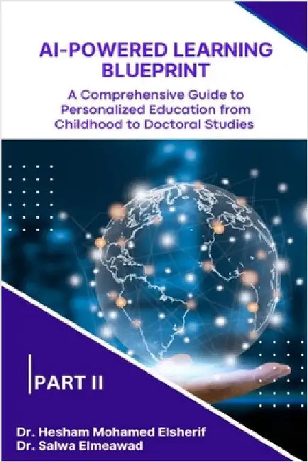 AI-Powered Learning Blueprint: A Comprehensive Guide to Personalized Education from Childhood to Doctoral Studies - PART II by Elsherif, Hesham Mohamed