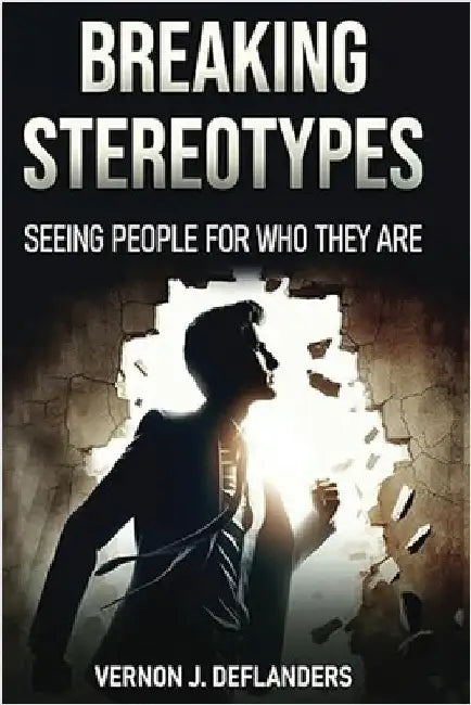 Breaking Stereotypes: Seeing People for Who They Are by Deflanders, Vernon J.
