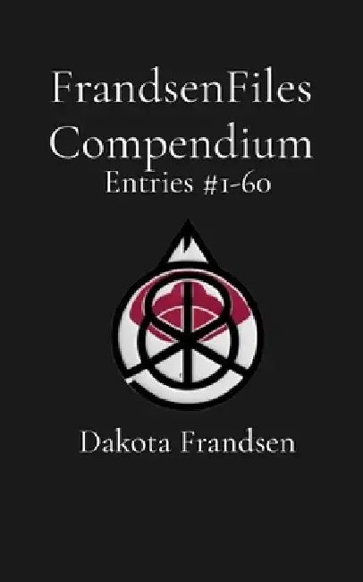 FrandsenFiles Compendium: Entries #1-60 by Dakota Frandsen