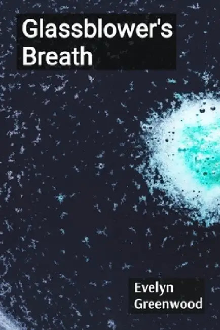 Glassblower's Breath: Shaping Molten Visions Through Form, Light, and Air by Evelyn Greenwood