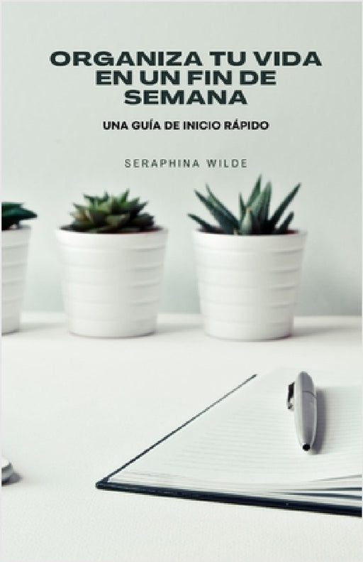 Organiza tu vida en un fin de semana: una guía de inicio rápido by Seraphina Wilde