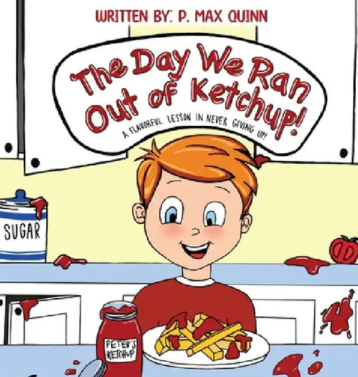 The Day We Ran Out of Ketchup!: A Flavorful Lesson In Never Giving Up! by P. Max Quinn
