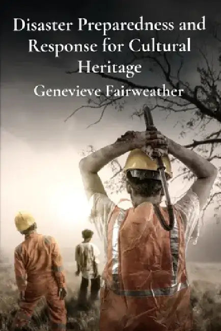 Disaster Preparedness and Response for Cultural Heritage: Protecting Collections from Natural Disasters and Emergencies by Genevieve Fairweather