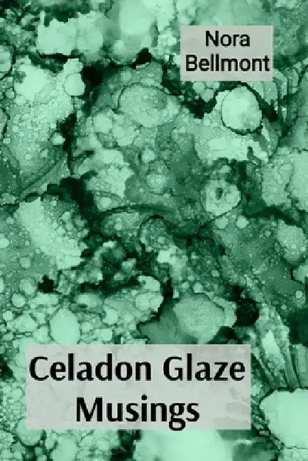 Celadon Glaze Musings: Observations on a Ceramicist's Explorations of Porcelain and Stoneware Through a Career by Nora Bellmont