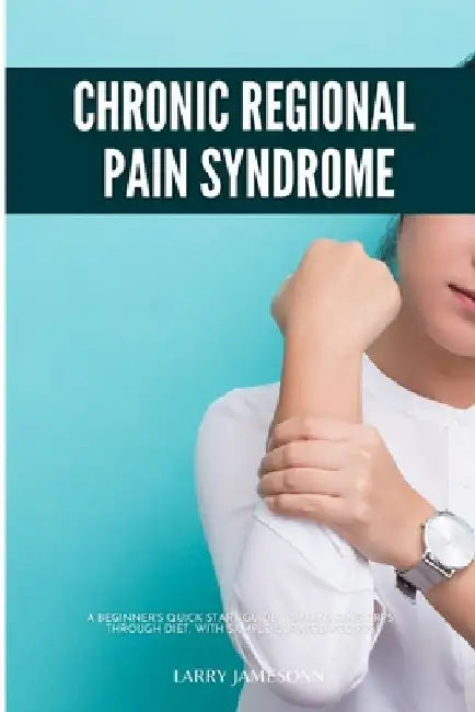 Complex Regional Pain Syndrome: A Beginner's Quick Start Guide to Managing CRPS Through Diet, With Sample Curated Recipes by Larry Jamesonn