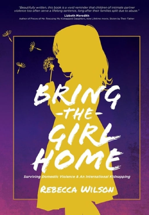 Bring the Girl Home: Surviving Domestic Violence and an International Kidnapping by Rebecca Wilson