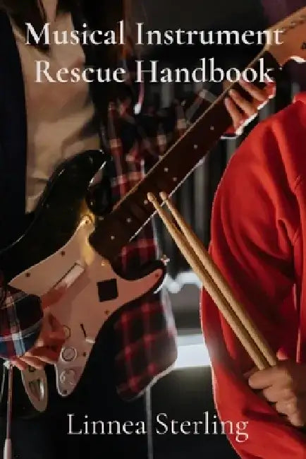 Musical Instrument Rescue Handbook: A Practical Approach to Preserving and Restoring String, Woodwind, Brass, and Percussion Instruments from Various by Linnea Sterling