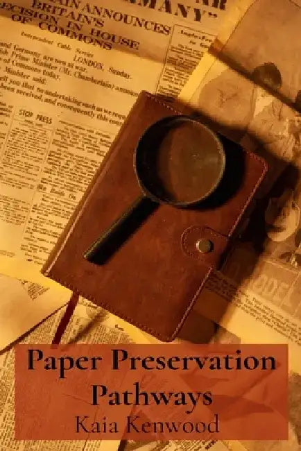 Paper Preservation Pathways: Archival Practices for Preserving Historical Documents and Works on Paper, Minimizing Damage and Maximizing Longevity by Kaia Kenwood