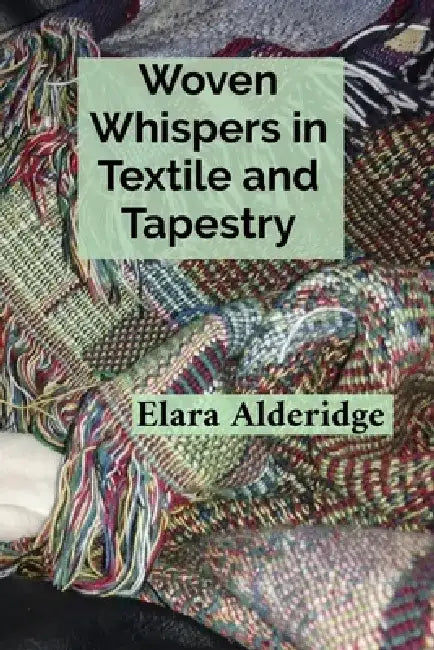 Woven Whispers in Textile and Tapestry: A Weaver's Treatise on Brocade, Embroidery, and the Cultural Heritage of Fiber Art Practices by Elara Alderidge