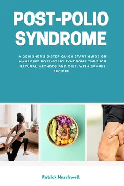 Post-Polio Syndrome: A Beginner's 3-Step Quick Start Guide on Managing Post-Polio Syndrome Through Natural Methods and Diet, With Sample Re by Patrick Marshwell