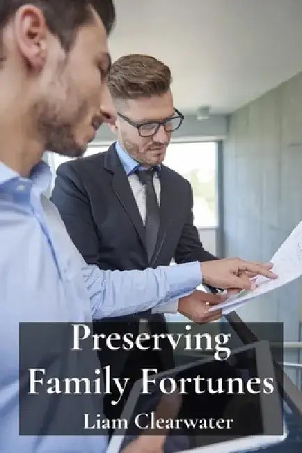 Preserving Family Fortunes: Mastering the Nuances of Trust Administration, Estate Settlement, and Gift Tax Compliance by Liam Clearwater