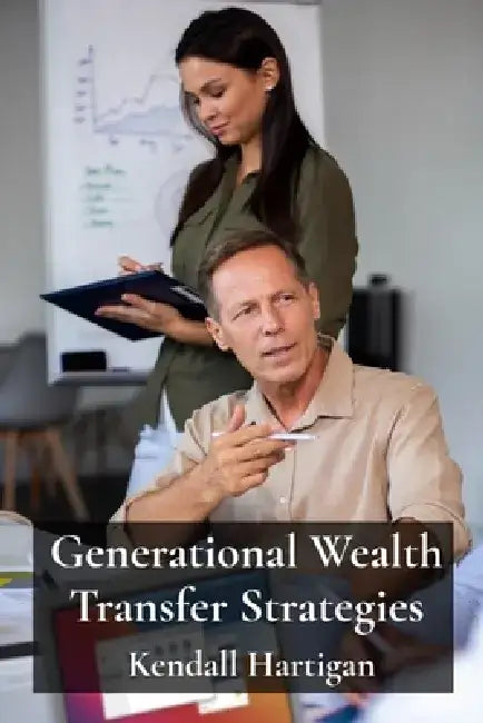 Generational Wealth Transfer Strategies: Navigating the Complexities of Trusts, Estates, and Gift Tax for Multigenerational Planning by Kendall Hartigan