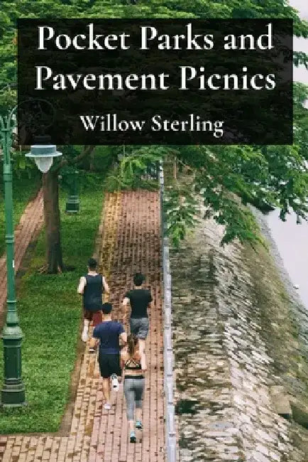 Pocket Parks and Pavement Picnics: A Celebration of Green Oases and Urban Biodiversity by Willow Sterling