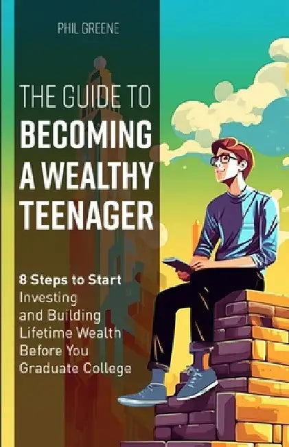 The Guide to Becoming a Wealthy Teenager by Phil Greene
