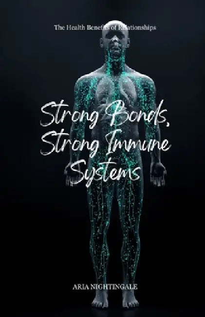 Strong Bonds, Strong Immune Systems: The Health Benefits of Relationships by Aria Nightingale