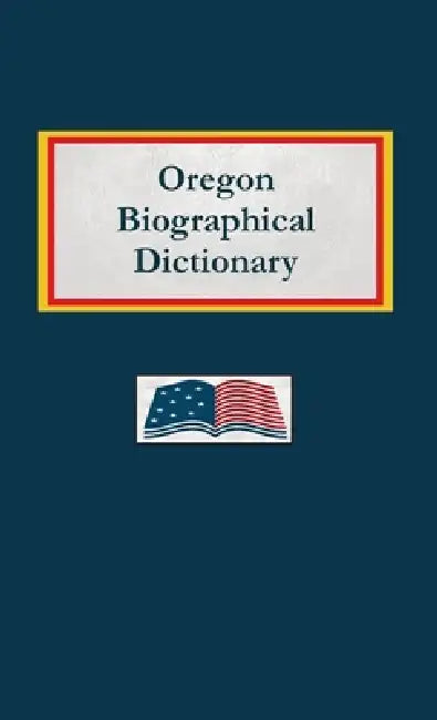 Oregon Biographical Dictionary by Nancy Capace