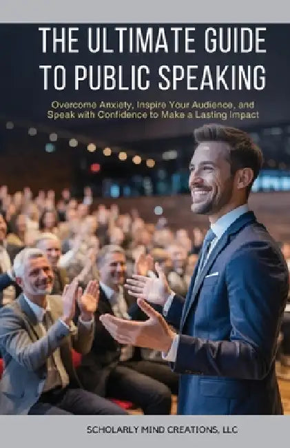 The Ultimate Guide to Public Speaking by LLC Scholarly Mind Creations