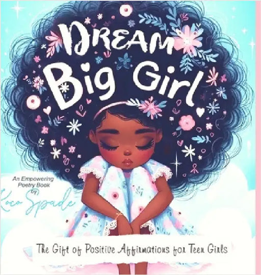 Dream Big Girl: The Gift of Positive Affirmations for Teen Girls by Spade, Koco