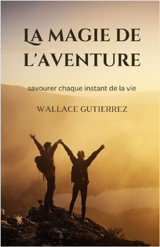 La magie de l'aventure: savourer chaque instant de la vie by Wallace Gutierrez